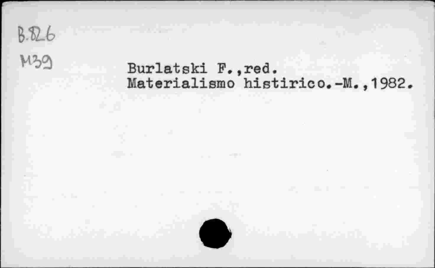 ﻿
	Buriatski F.,red. Materialisms histirico.-M.,1982